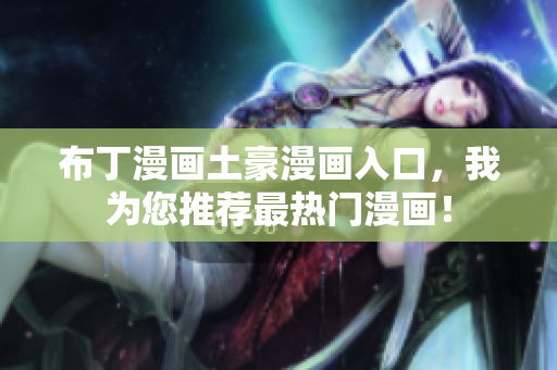 布丁漫画土豪漫画入口，我为您推荐最热门漫画！