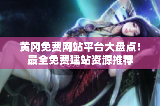 黄冈免费网站平台大盘点！最全免费建站资源推荐