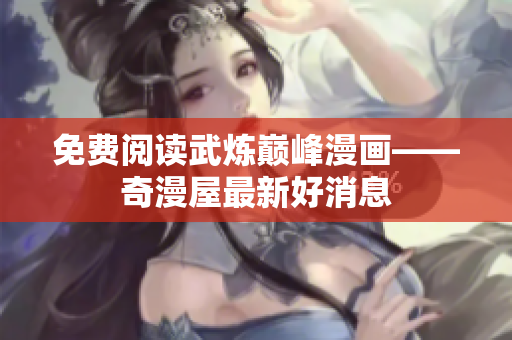 免费阅读武炼巅峰漫画——奇漫屋最新好消息
