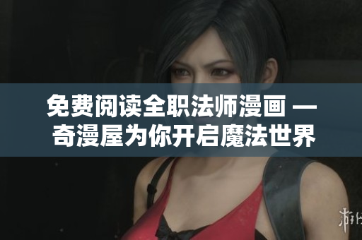 免费阅读全职法师漫画 — 奇漫屋为你开启魔法世界