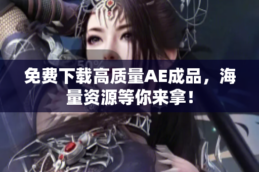 免费下载高质量AE成品，海量资源等你来拿！