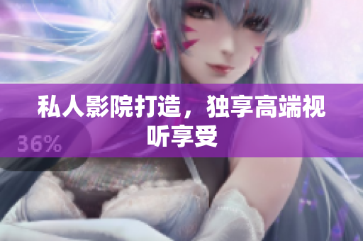 私人影院打造，独享高端视听享受