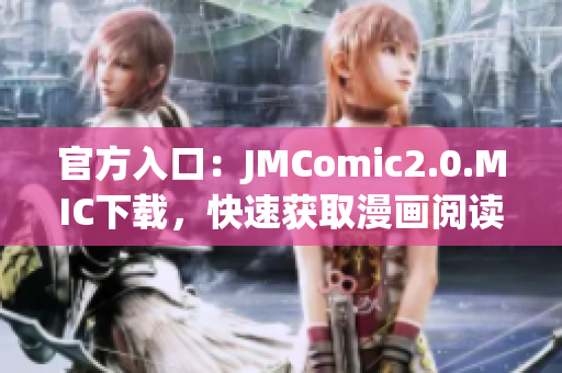 官方入口：JMComic2.0.MIC下载，快速获取漫画阅读乐趣