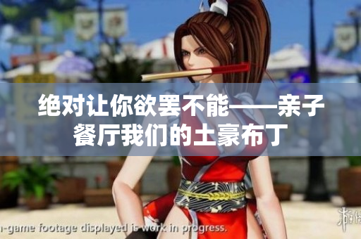 绝对让你欲罢不能——亲子餐厅我们的土豪布丁