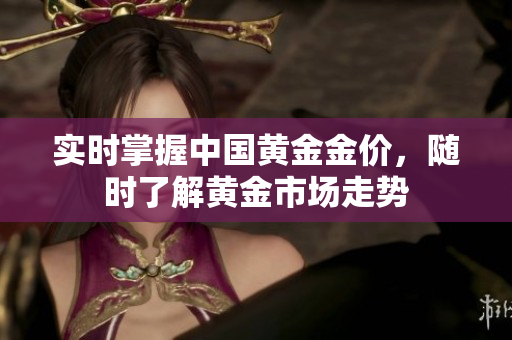 实时掌握中国黄金金价，随时了解黄金市场走势