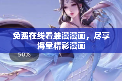 免费在线看蛙漫漫画，尽享海量精彩漫画