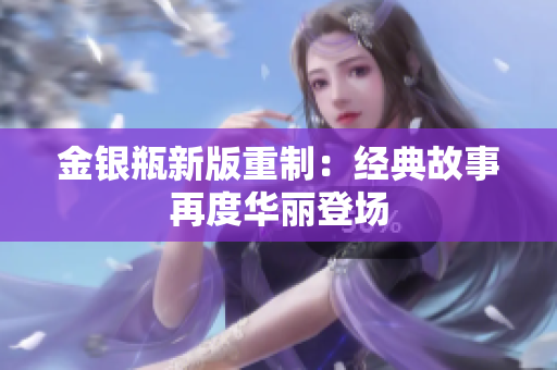 金银瓶新版重制：经典故事再度华丽登场