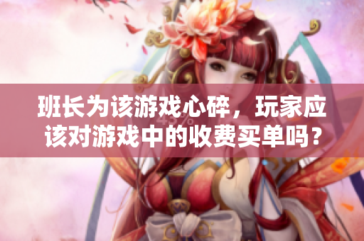 班长为该游戏心碎，玩家应该对游戏中的收费买单吗？