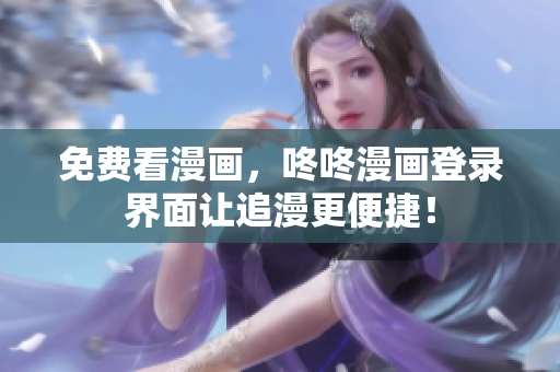 免费看漫画，咚咚漫画登录界面让追漫更便捷！