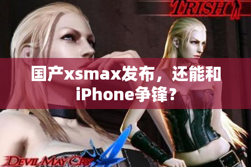 国产xsmax发布，还能和iPhone争锋？