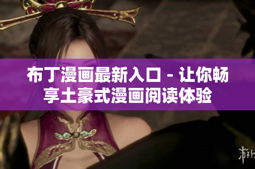 布丁漫画最新入口 - 让你畅享土豪式漫画阅读体验