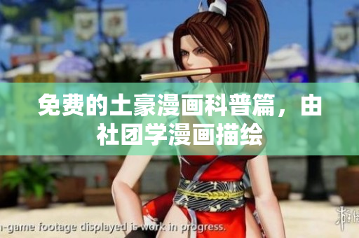 免费的土豪漫画科普篇，由社团学漫画描绘