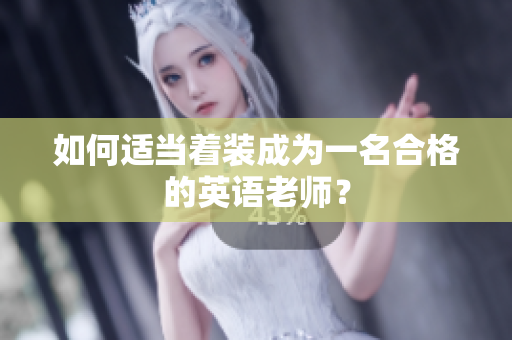 如何适当着装成为一名合格的英语老师？