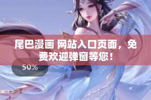 尾巴漫画 网站入口页面，免费欢迎弹窗等您！