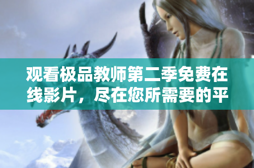 观看极品教师第二季免费在线影片，尽在您所需要的平台上