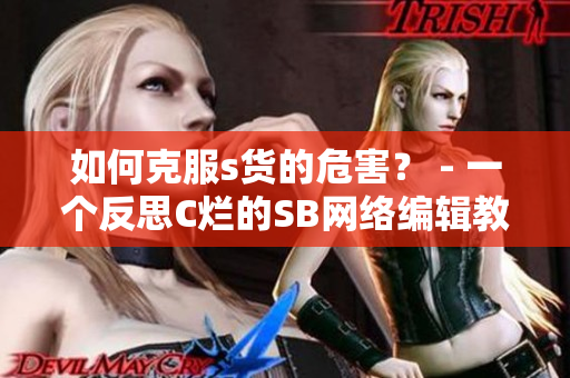 如何克服s货的危害？ - 一个反思C烂的SB网络编辑教你