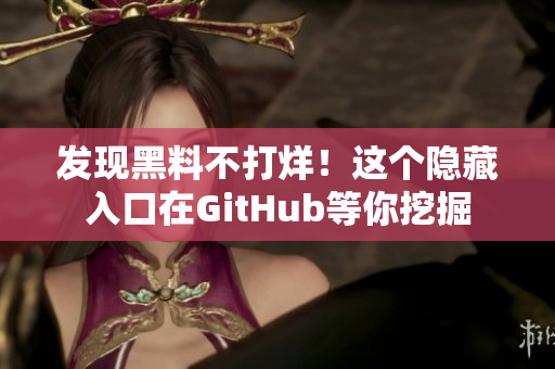 发现黑料不打烊！这个隐藏入口在GitHub等你挖掘