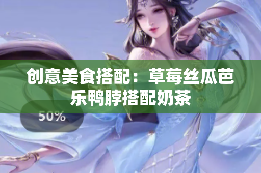 创意美食搭配：草莓丝瓜芭乐鸭脖搭配奶茶