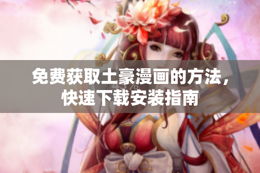 免费获取土豪漫画的方法，快速下载安装指南