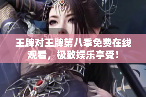王牌对王牌第八季免费在线观看，极致娱乐享受！