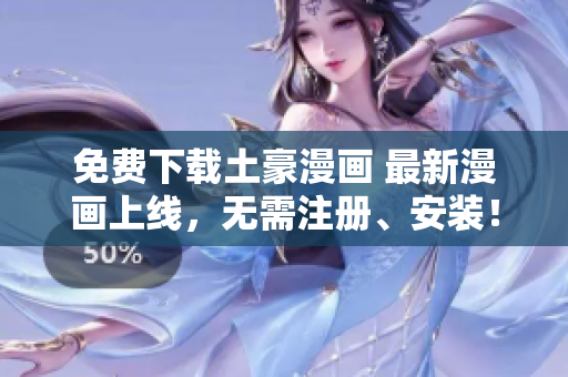 免费下载土豪漫画 最新漫画上线，无需注册、安装！