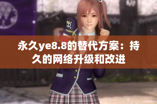 永久ye8.8的替代方案：持久的网络升级和改进
