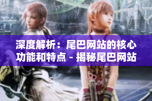 深度解析：尾巴网站的核心功能和特点 - 揭秘尾巴网站的核心功能和特色