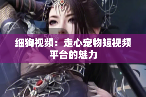 细狗视频：走心宠物短视频平台的魅力