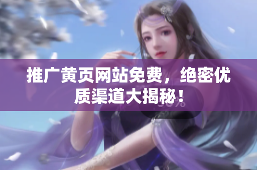 推广黄页网站免费，绝密优质渠道大揭秘！