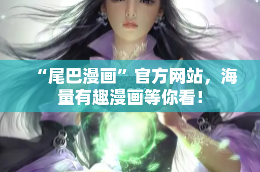 “尾巴漫画”官方网站，海量有趣漫画等你看！