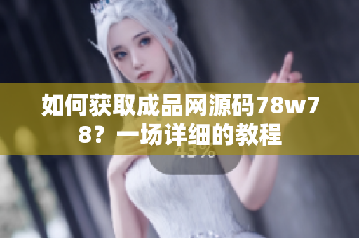 如何获取成品网源码78w78？一场详细的教程