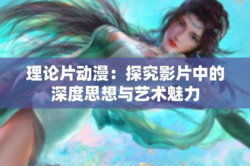 理论片动漫：探究影片中的深度思想与艺术魅力