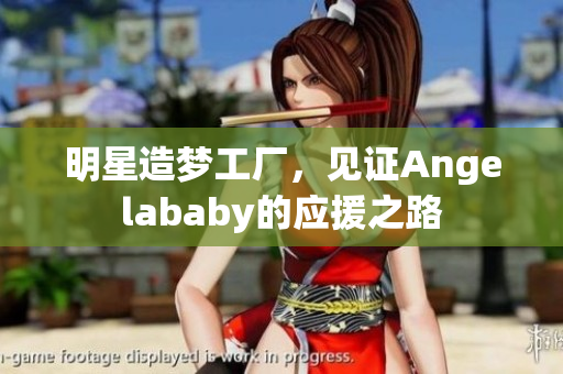 明星造梦工厂，见证Angelababy的应援之路