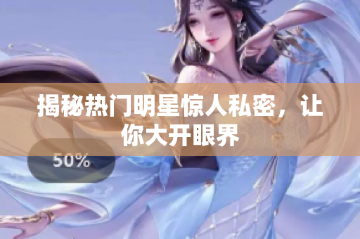 揭秘热门明星惊人私密，让你大开眼界