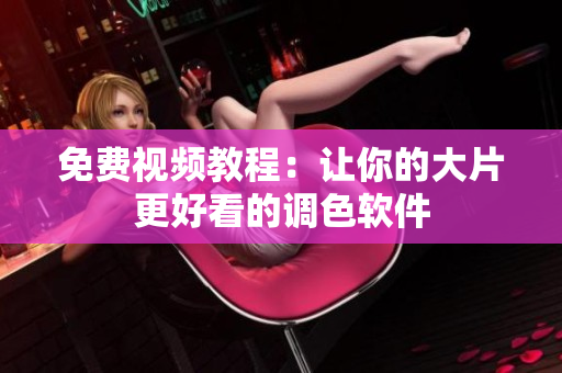 免费视频教程：让你的大片更好看的调色软件