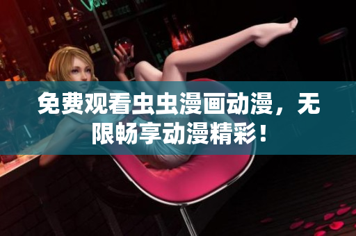 免费观看虫虫漫画动漫，无限畅享动漫精彩！