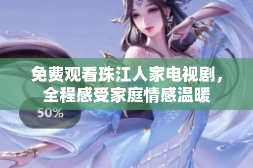 免费观看珠江人家电视剧，全程感受家庭情感温暖