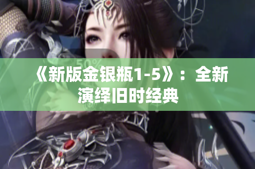 《新版金银瓶1-5》：全新演绎旧时经典