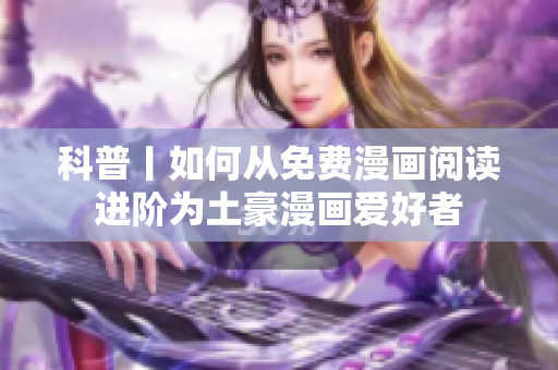 科普丨如何从免费漫画阅读进阶为土豪漫画爱好者