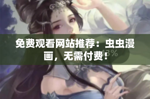 免费观看网站推荐：虫虫漫画，无需付费！