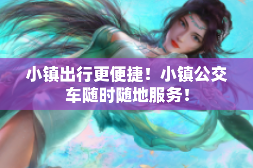 小镇出行更便捷！小镇公交车随时随地服务！