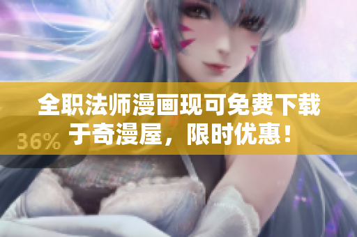 全职法师漫画现可免费下载于奇漫屋，限时优惠！