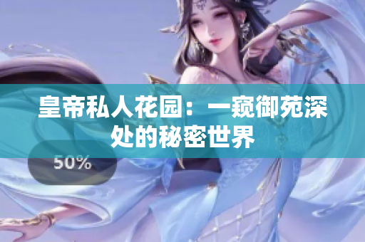 皇帝私人花园：一窥御苑深处的秘密世界