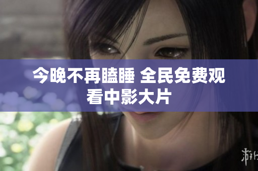 今晚不再瞌睡 全民免费观看中影大片