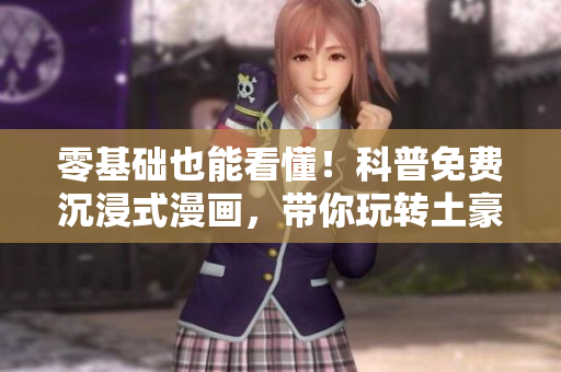零基础也能看懂！科普免费沉浸式漫画，带你玩转土豪！