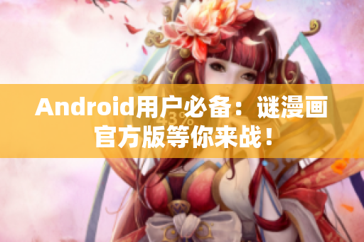 Android用户必备：谜漫画官方版等你来战！