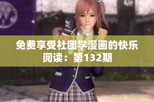 免费享受社团学漫画的快乐阅读：第132期