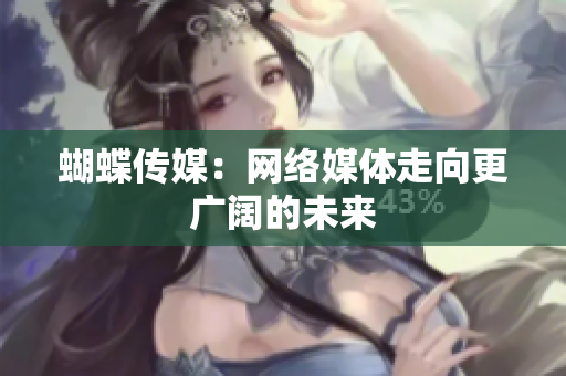 蝴蝶传媒：网络媒体走向更广阔的未来