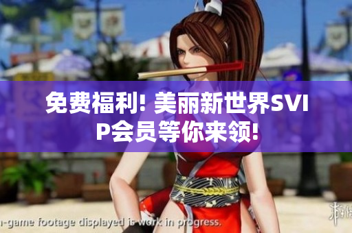 免费福利! 美丽新世界SVIP会员等你来领!
