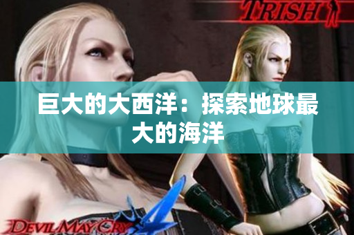 巨大的大西洋：探索地球最大的海洋